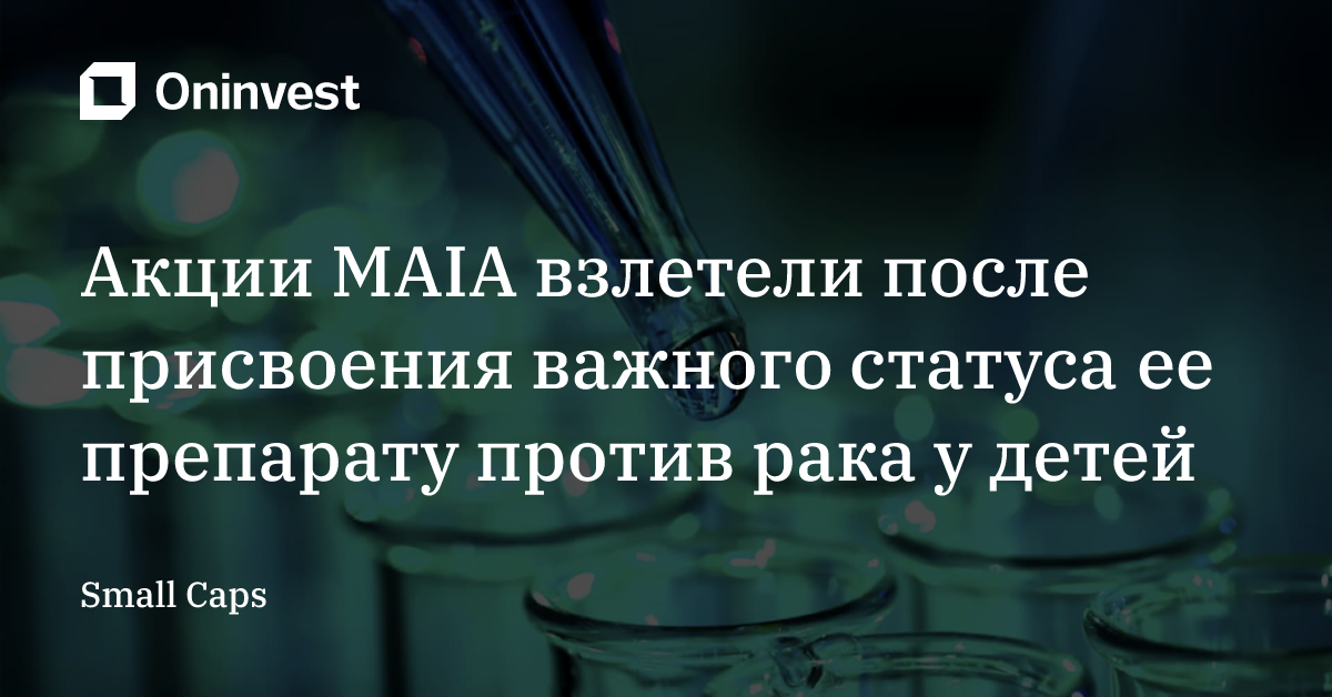 Акции MAIA взлетели после присвоения важного статуса ее препарату против рака у детей – Oninvest
