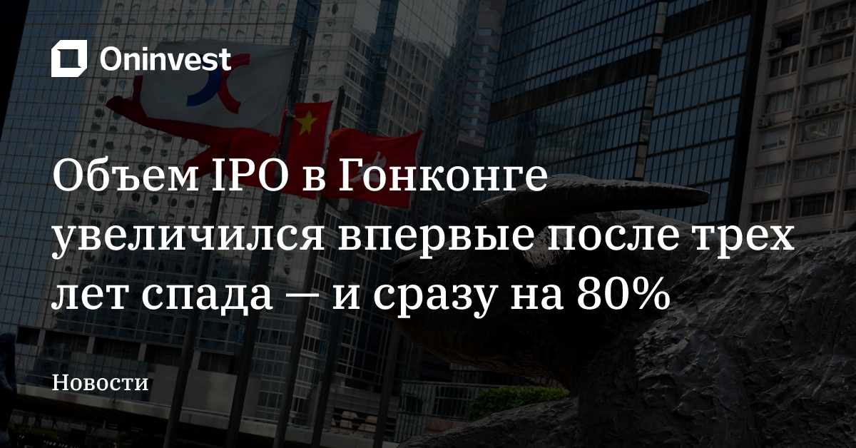 Объем IPO в Гонконге увеличился впервые после трех лет спада — и сразу на 80% – Oninvest