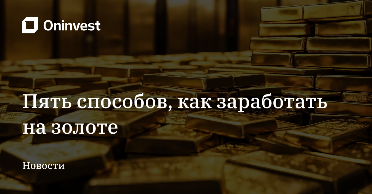 Пять способов, как заработать на золоте – Oninvest