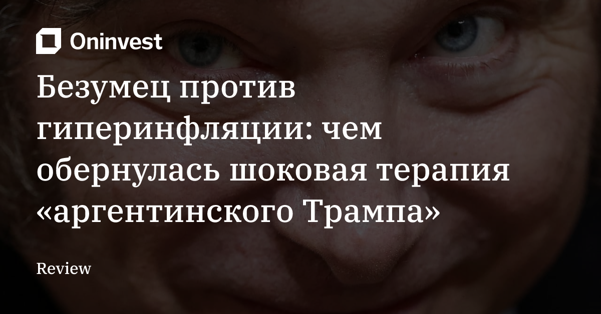 Безумец против гиперинфляции: чем обернулась шоковая терапия «аргентинского Трампа» – Oninvest
