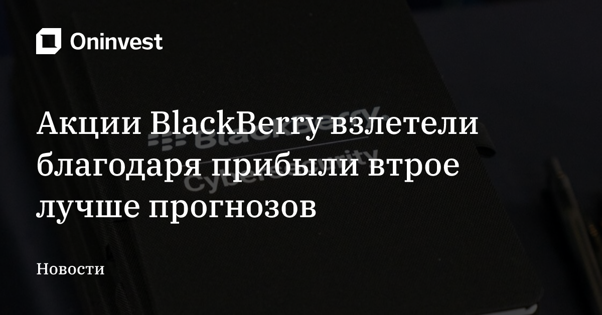 Акции BlackBerry взлетели благодаря прибыли втрое лучше прогнозов – Oninvest