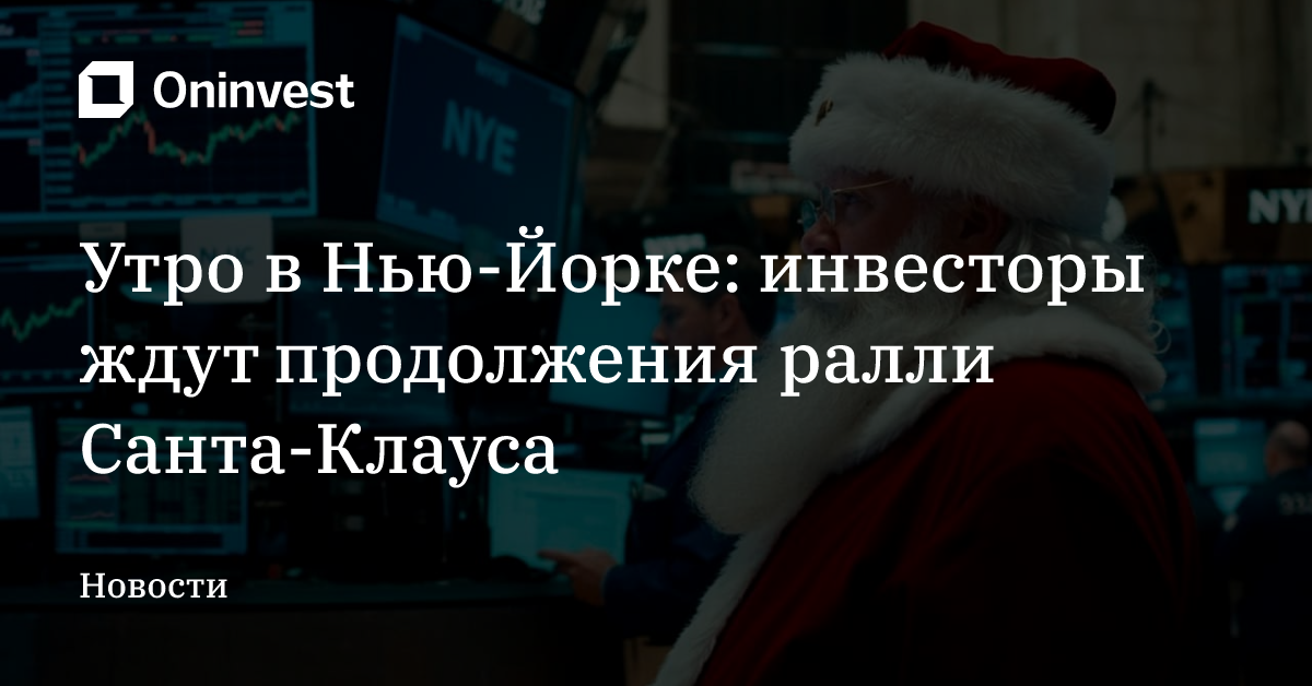 Утро в Нью-Йорке: инвесторы ждут продолжения ралли Санта-Клауса – Oninvest