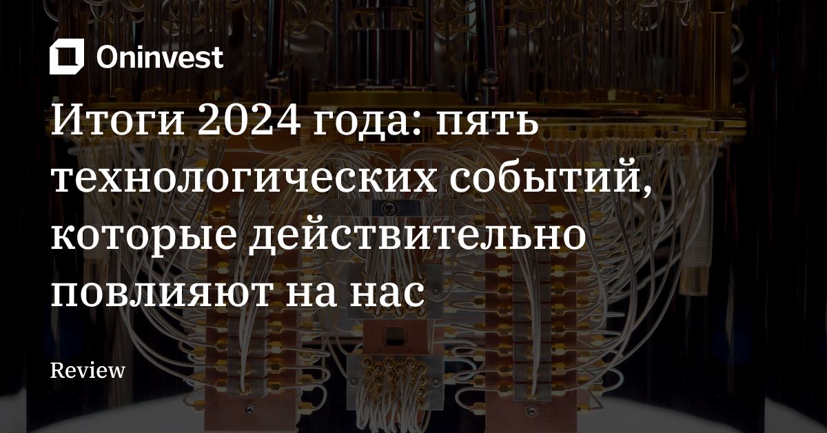 Итоги 2024 года: пять технологических событий, которые действительно повлияют на нас – Oninvest