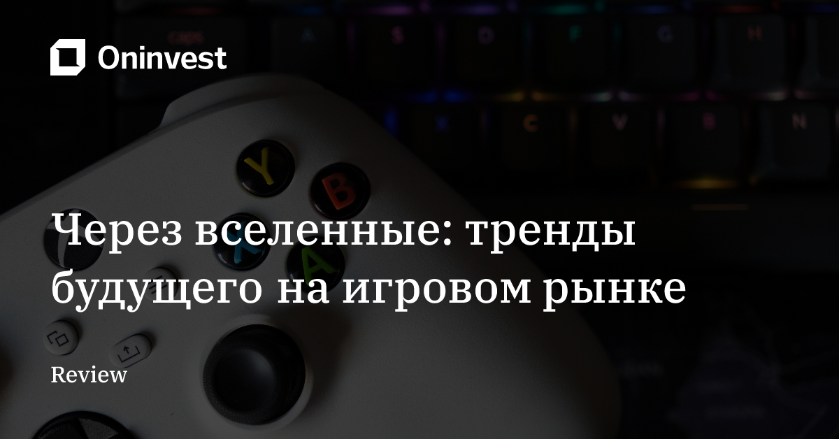 Через вселенные: тренды будущего на игровом рынке – Oninvest
