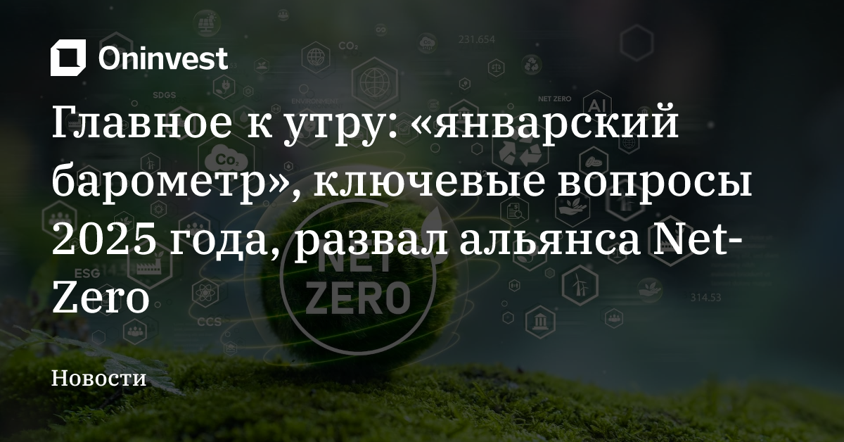 Главное к утру: «январский барометр», ключевые вопросы 2025 года, развал альянса Net-Zero – Oninvest