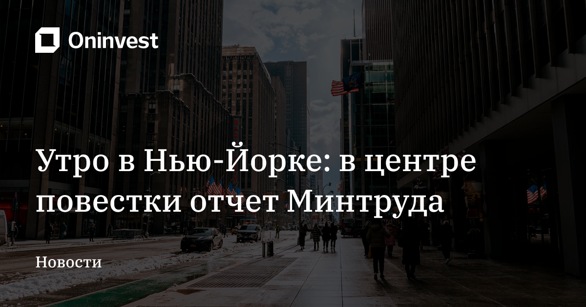 Утро в Нью-Йорке: в центре повестки отчет Минтруда – Oninvest
