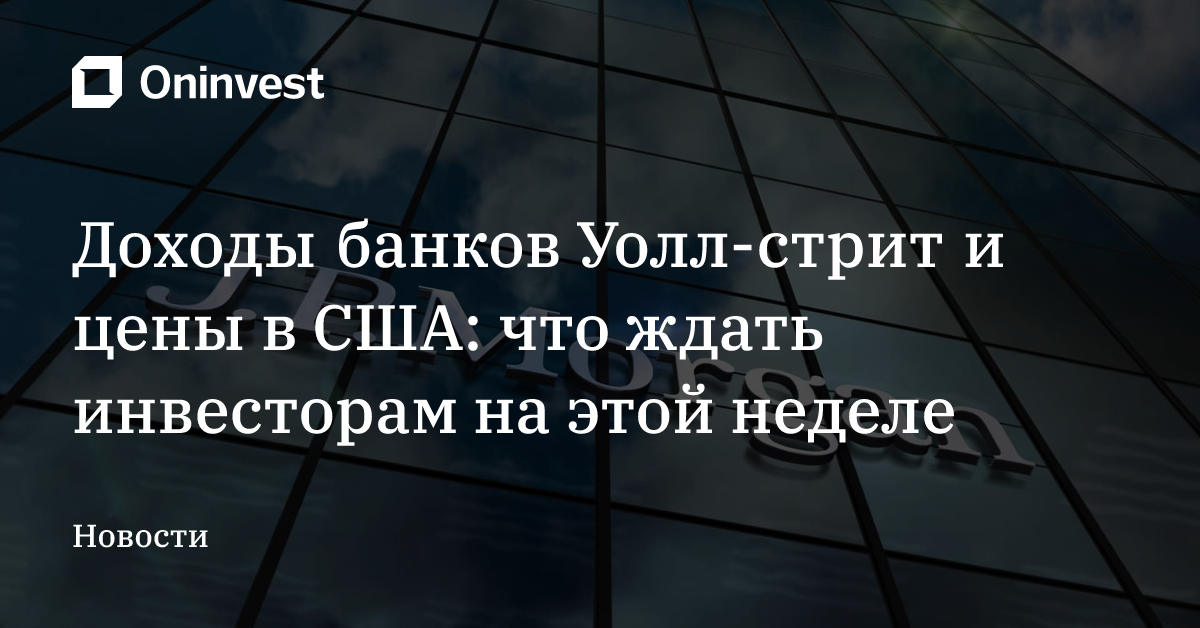 Доходы банков Уолл-стрит и цены в США: что ждать инвесторам на этой неделе – Oninvest