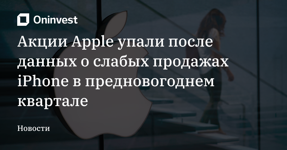 Акции Apple упали после данных о слабых продажах iPhone в предновогоднем квартале – Oninvest