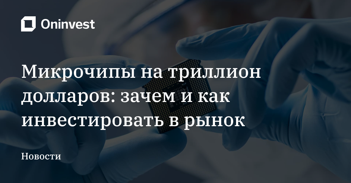Микрочипы на триллион долларов: зачем и как инвестировать в рынок – Oninvest