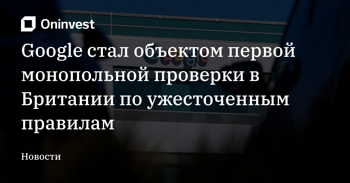 Google стал объектом первой монопольной проверки в Британии по ужесточенным правилам – Oninvest