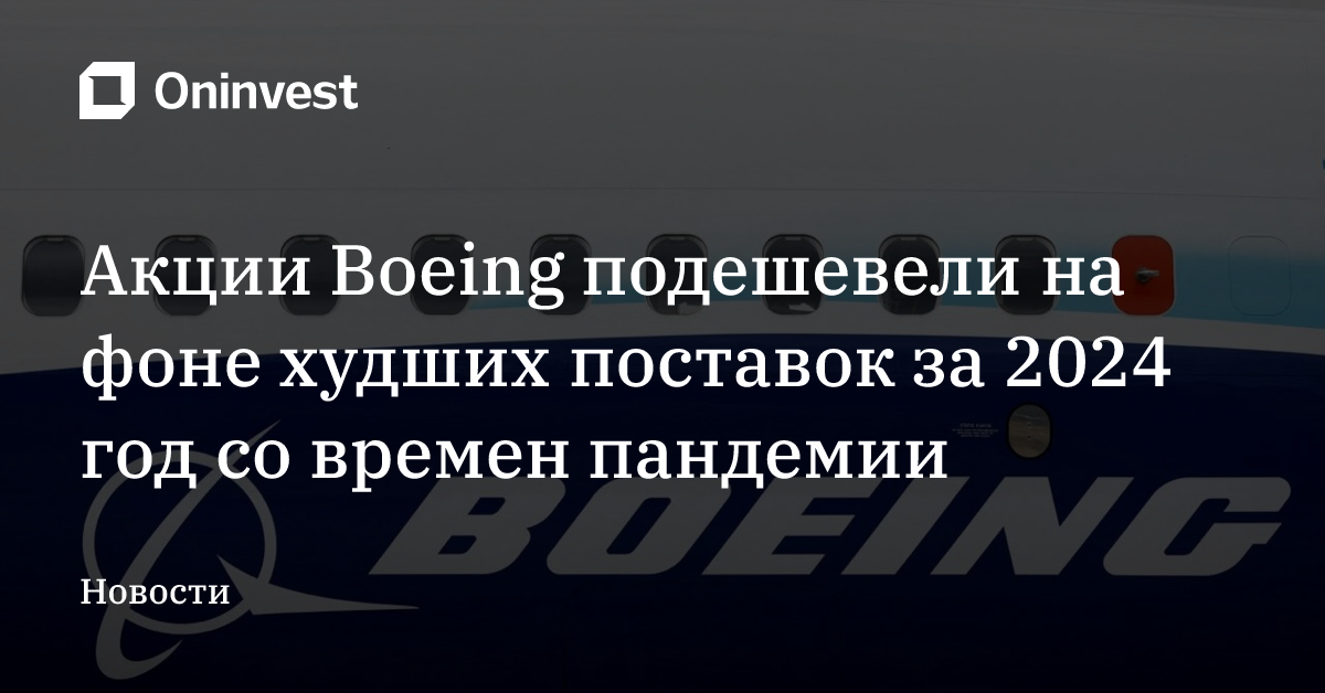 Акции Boeing подешевели на фоне худших поставок за 2024 год со времен пандемии – Oninvest