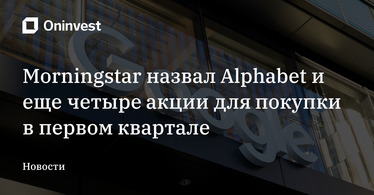 Morningstar назвал Alphabet и еще четыре акции для покупки в первом квартале – Oninvest