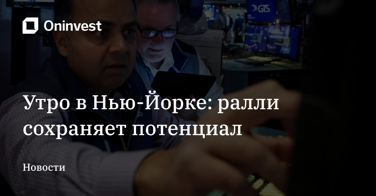 Утро в Нью-Йорке: ралли сохраняет потенциал – Oninvest