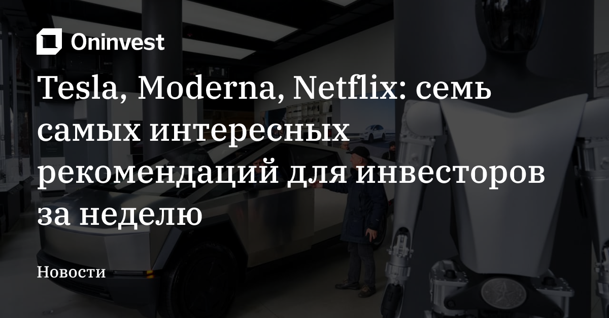 Tesla, Moderna, Netflix: семь самых интересных рекомендаций для инвесторов за неделю – Oninvest