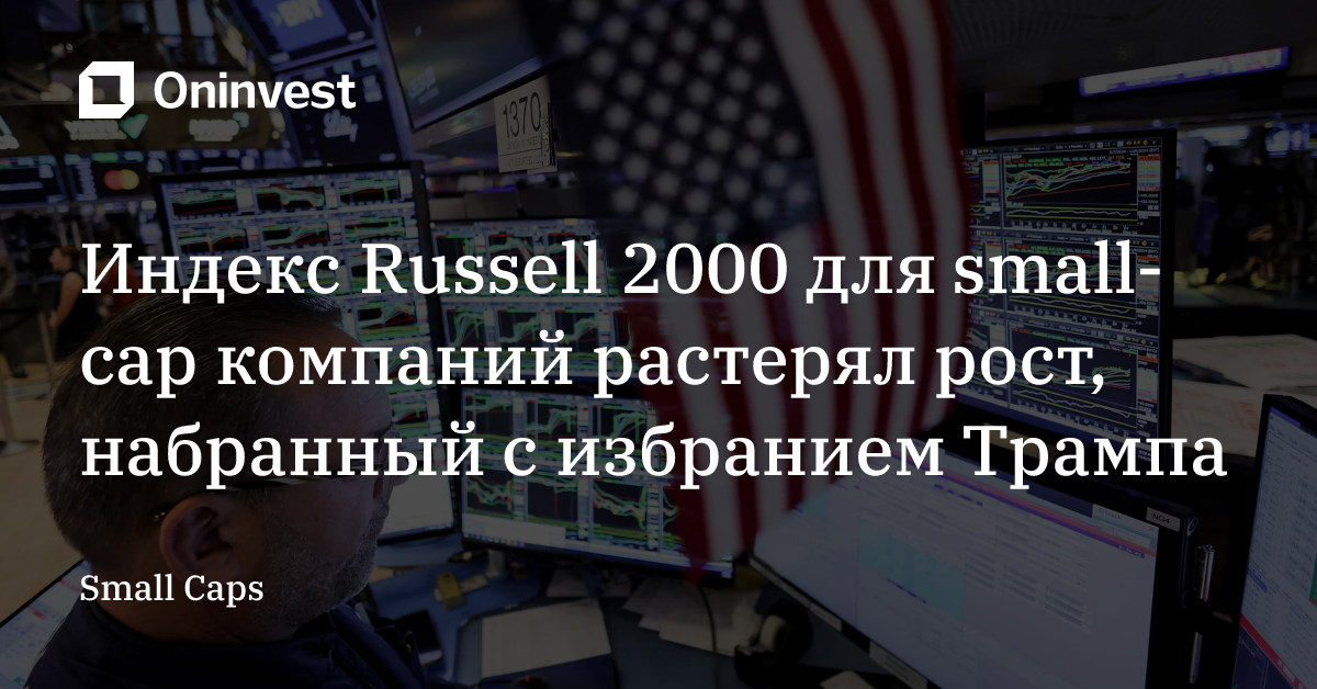 Индекс Russell 2000 для small-cap компаний растерял рост, набранный c избранием Трампа – Oninvest