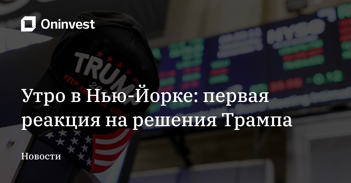Утро в Нью-Йорке: первая реакция на решения Трампа – Oninvest