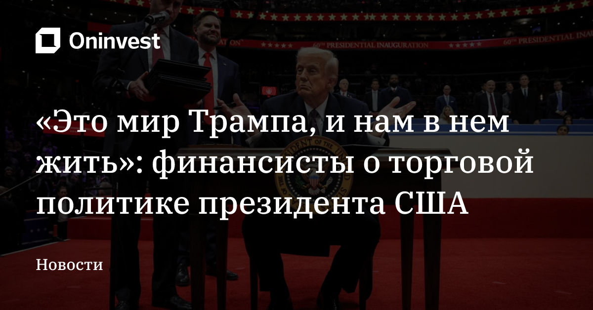 «Это мир Трампа, и нам в нем жить»: финансисты о торговой политике президента США – Oninvest