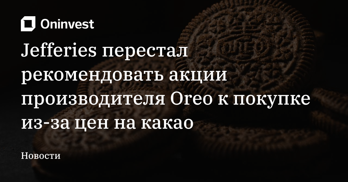 Jefferies перестал рекомендовать акции производителя Oreo к покупке из-за цен на какао – Oninvest