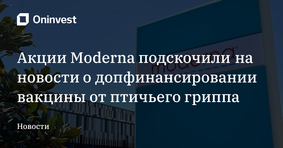 Акции Moderna подскочили на новости о допфинансировании вакцины от птичьего гриппа – Oninvest