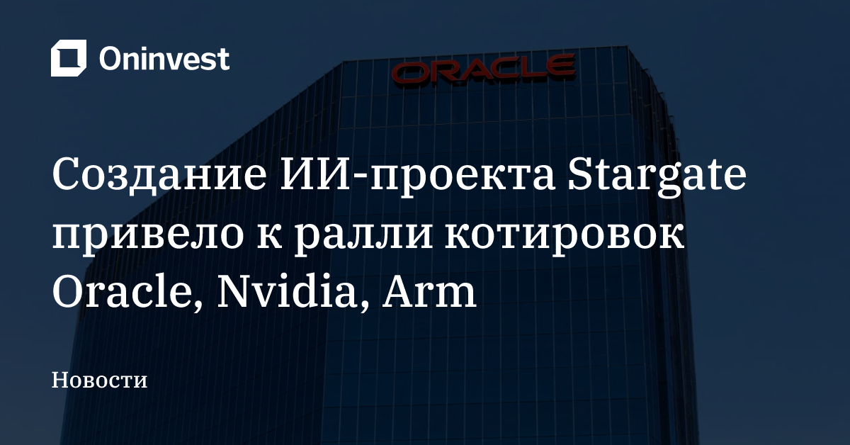 Создание ИИ-проекта Stargate привело к ралли котировок Oracle, Nvidia, Arm – Oninvest