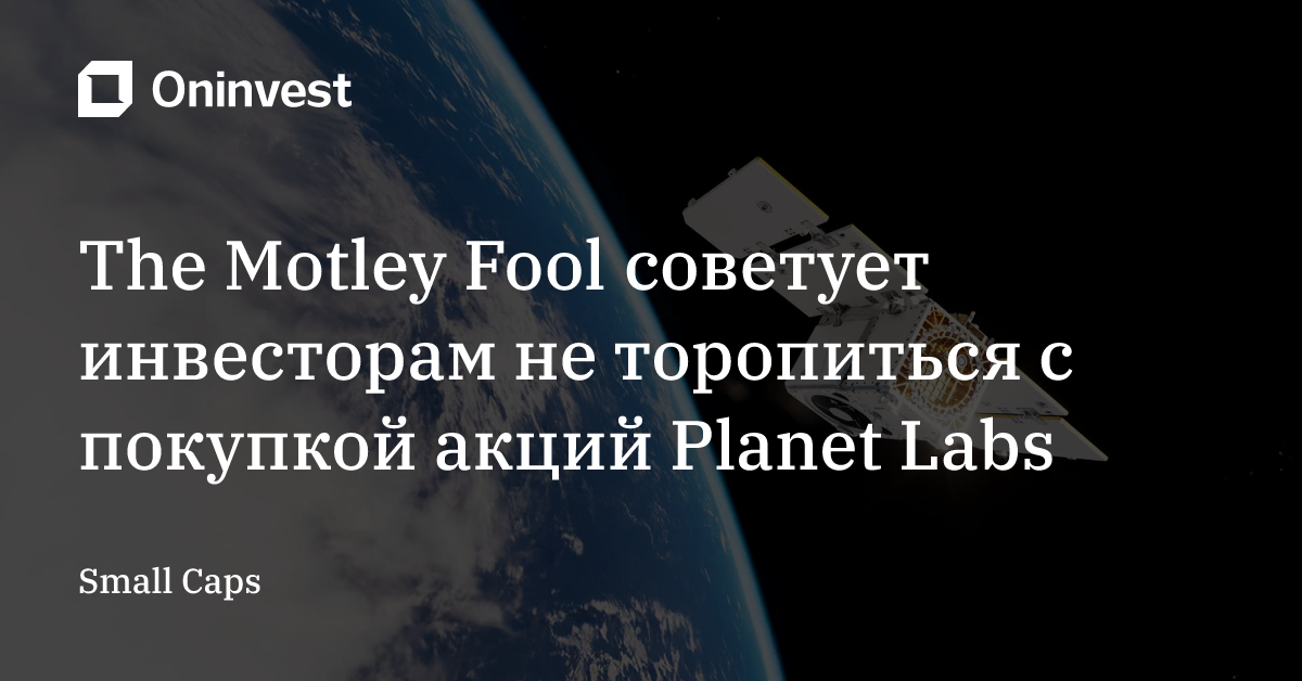 The Motley Fool советует инвесторам не торопиться с покупкой акций Planet Labs – Oninvest