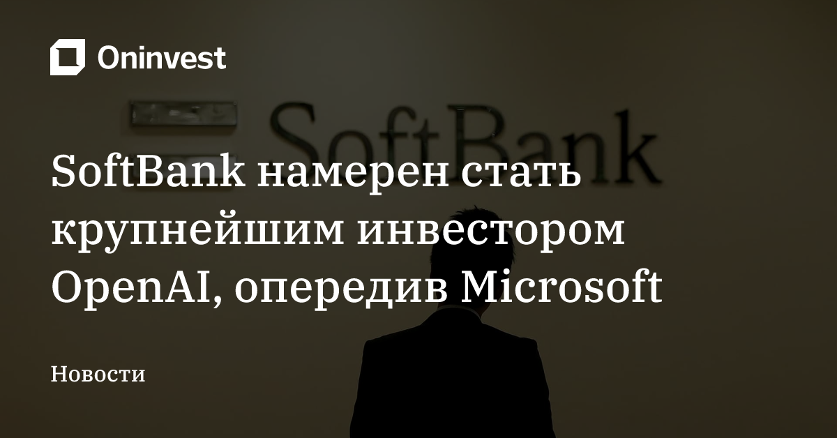 SoftBank намерен стать крупнейшим инвестором OpenAI, опередив Microsoft – Oninvest