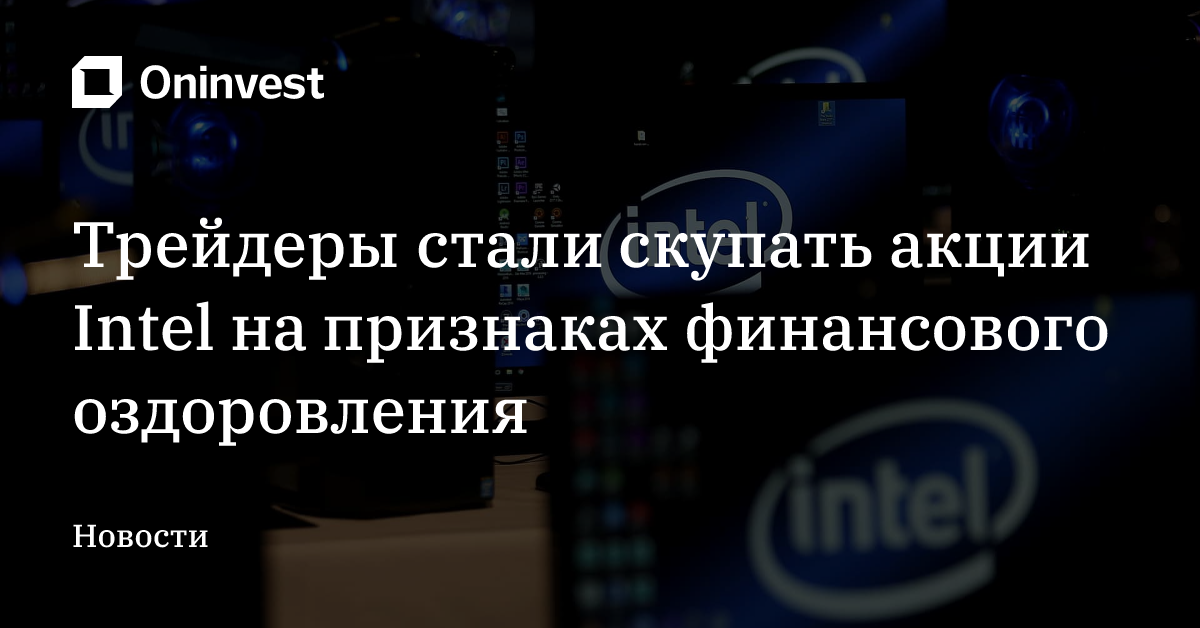 Трейдеры стали скупать акции Intel на признаках финансового оздоровления – Oninvest