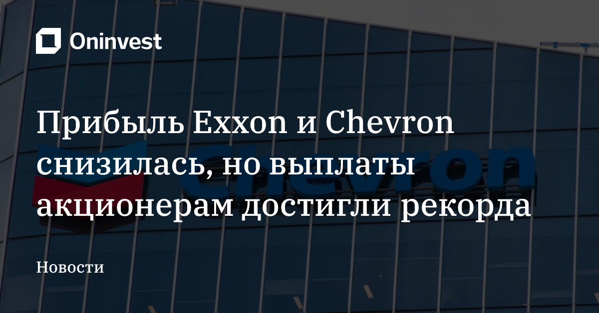 Прибыль Exxon и Chevron снизилась, но выплаты акционерам достигли рекорда – Oninvest