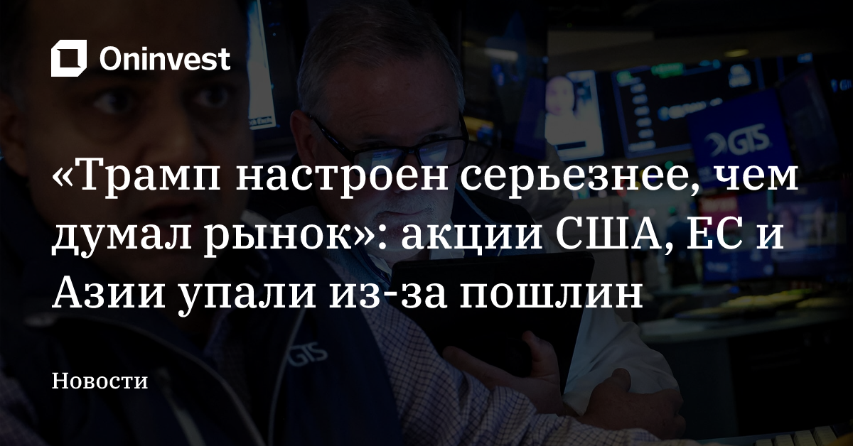 «Трамп настроен серьезнее, чем думал рынок»: акции США, ЕС и Азии упали из-за пошлин – Oninvest