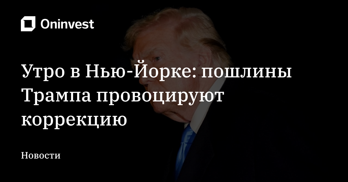 Утро в Нью-Йорке: пошлины Трампа провоцируют коррекцию  – Oninvest