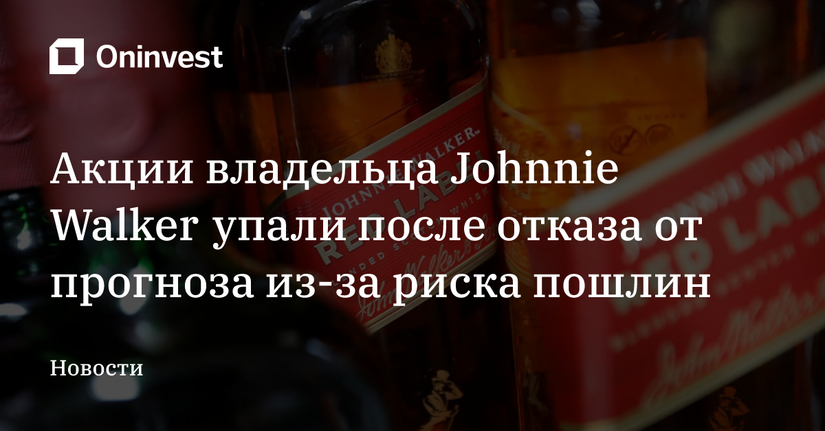 Акции владельца Johnnie Walker упали после отказа от прогноза из-за риска пошлин – Oninvest