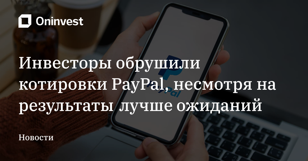 Инвесторы обрушили котировки PayPal, несмотря на результаты лучше ожиданий – Oninvest