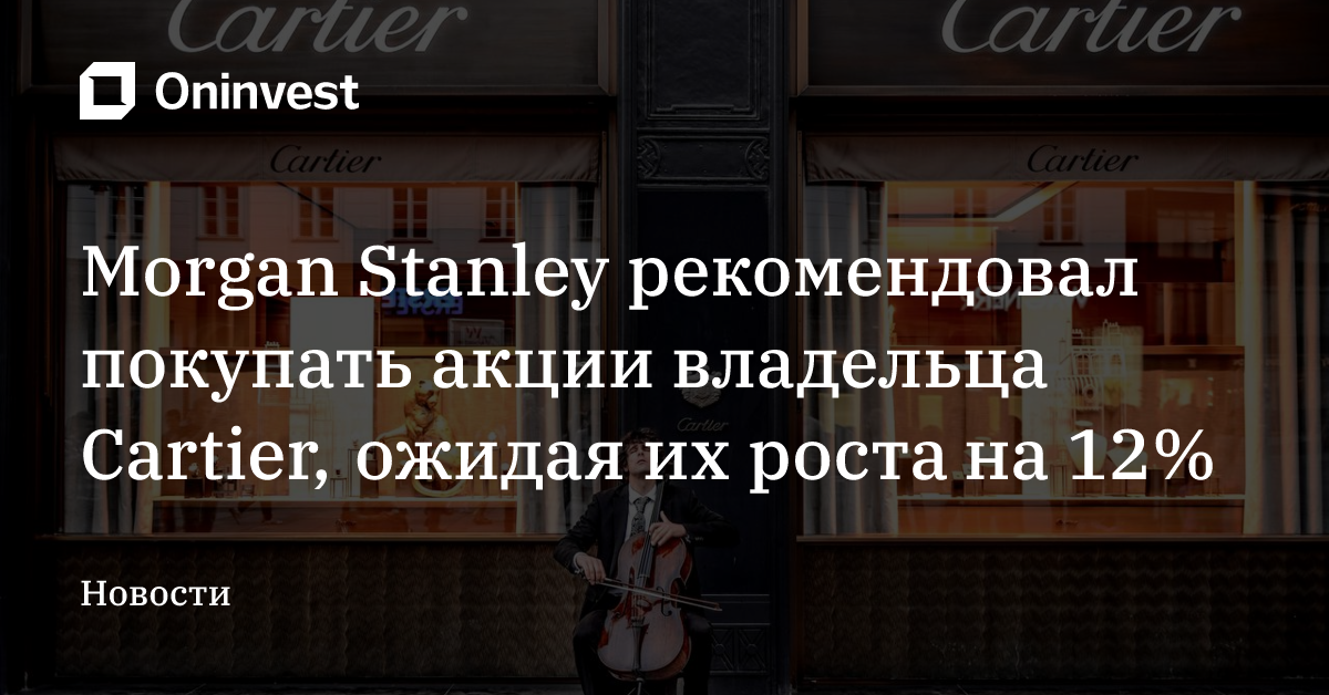 Morgan Stanley рекомендовал покупать акции владельца Cartier, ожидая их роста на 12% – Oninvest