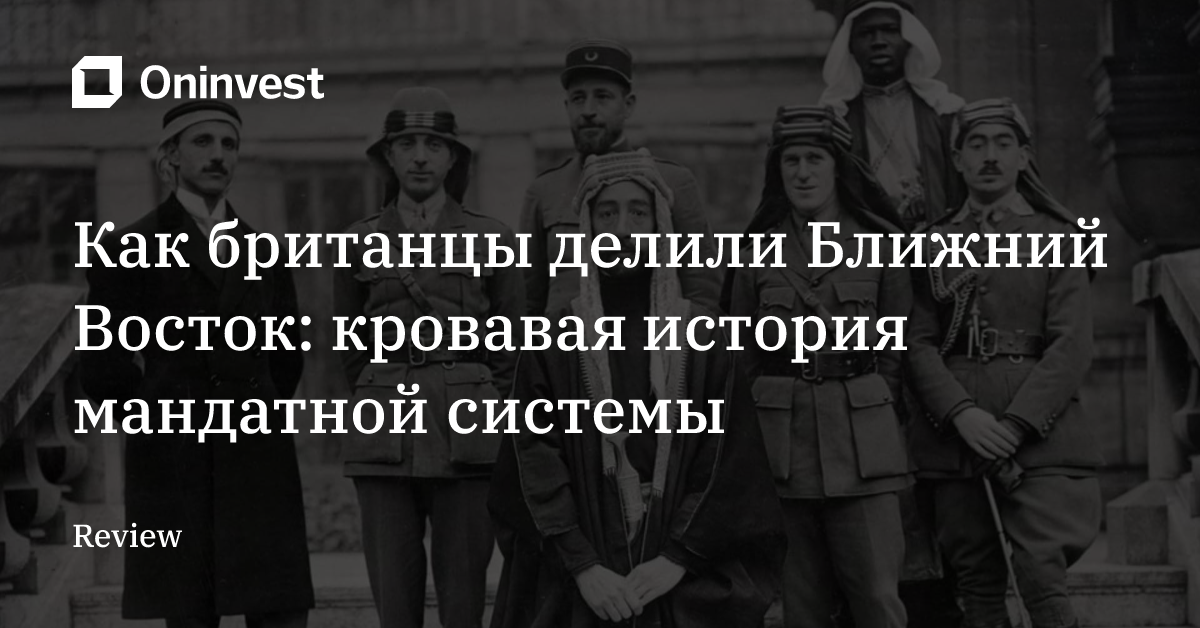 Как британцы делили Ближний Восток: кровавая история мандатной системы – Oninvest