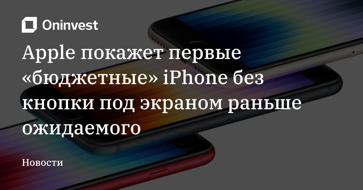 Apple покажет первые «бюджетные» iPhone без кнопки под экраном раньше ожидаемого – Oninvest