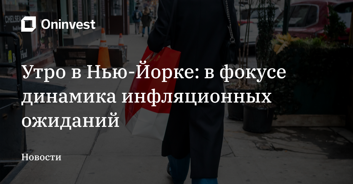 Утро в Нью-Йорке: в фокусе динамика инфляционных ожиданий – Oninvest