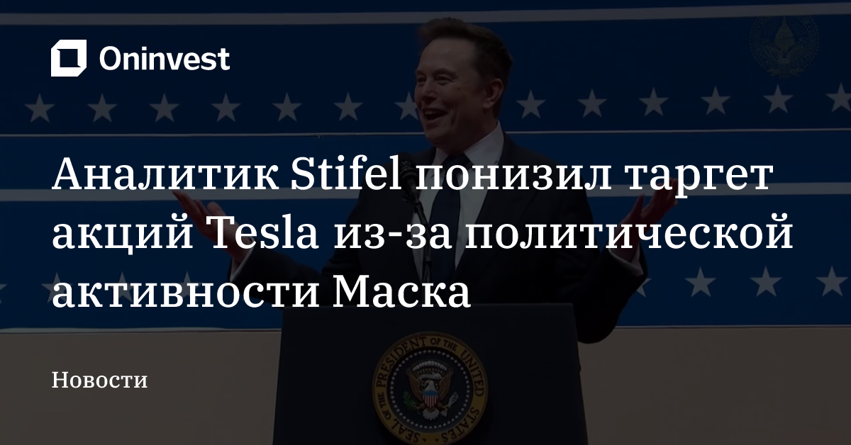 Аналитик Stifel понизил таргет акций Tesla из-за политической активности Маска – Oninvest
