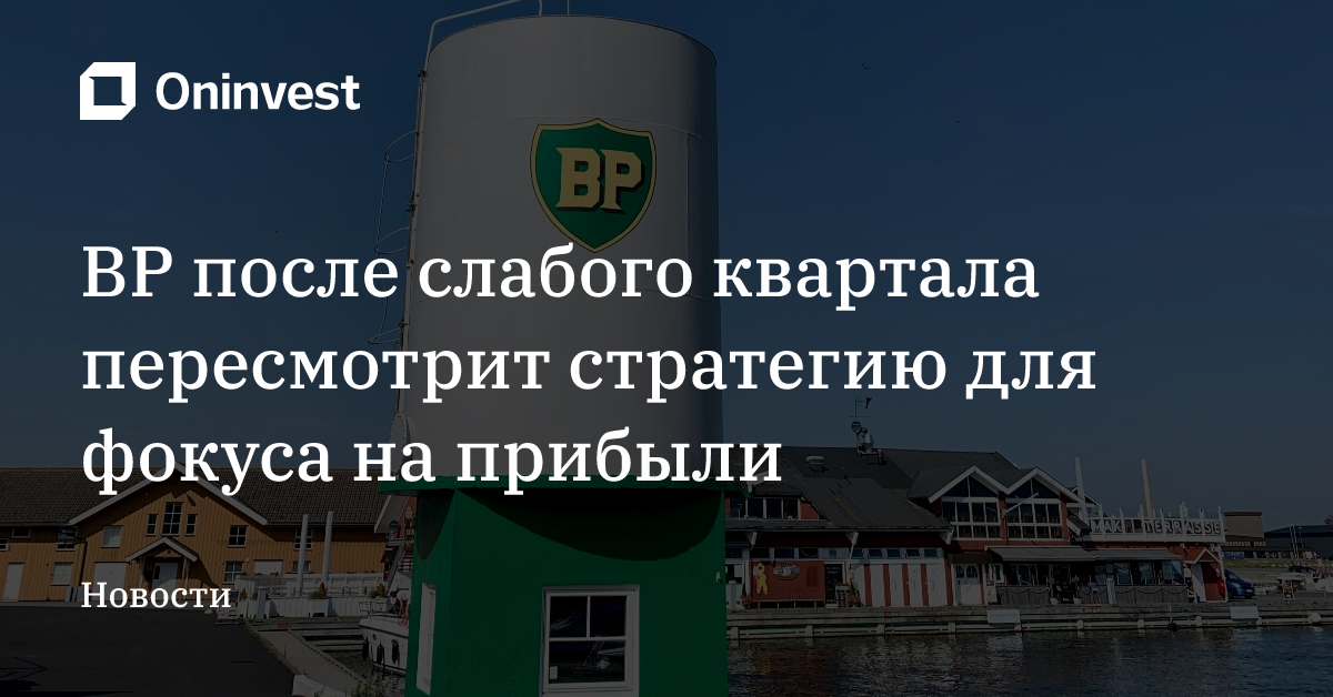 BP после слабого квартала пересмотрит стратегию для фокуса на прибыли  – Oninvest