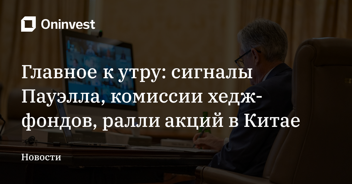 Главное к утру: сигналы Пауэлла, комиссии хедж-фондов, ралли акций в Китае – Oninvest