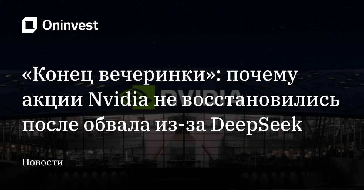 «Конец вечеринки»: почему акции Nvidia не восстановились после обвала из-за DeepSeek  – Oninvest