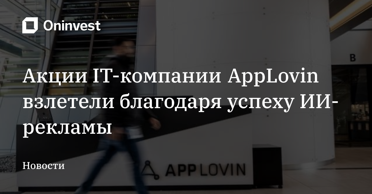 Акции IT-компании AppLovin взлетели благодаря успеху ИИ-рекламы – Oninvest