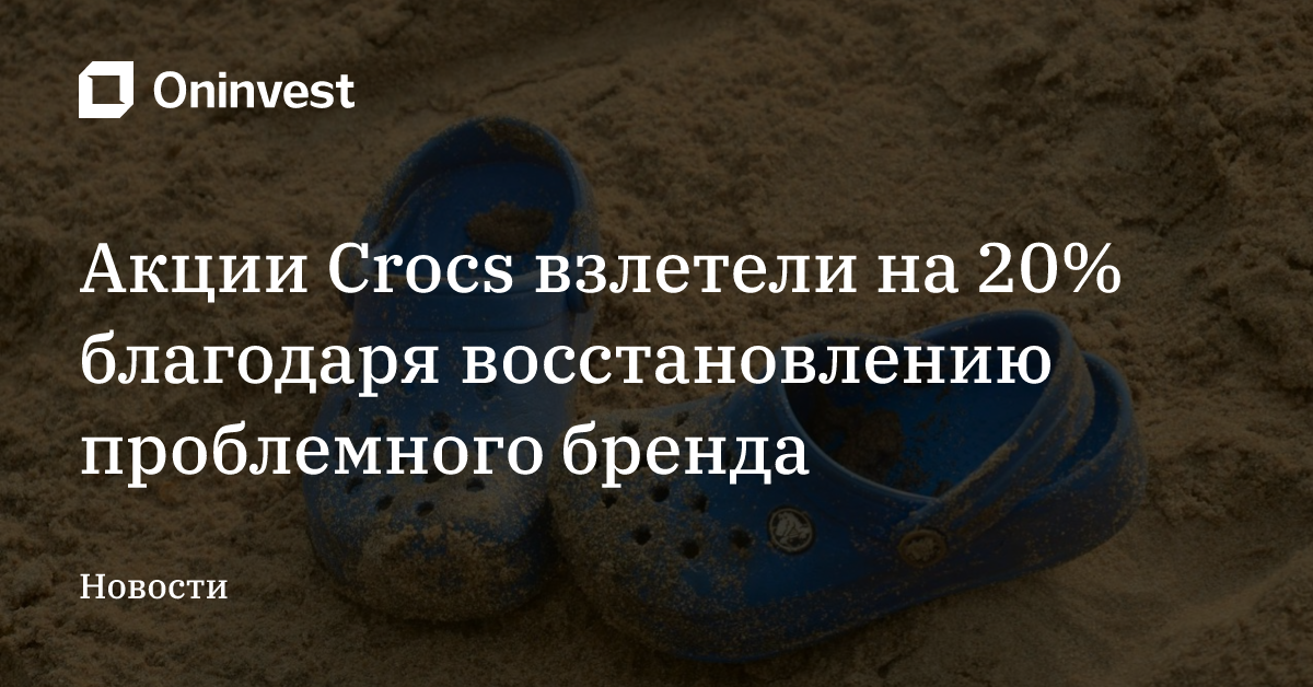 Акции Crocs взлетели на 20% благодаря восстановлению проблемного бренда – Oninvest