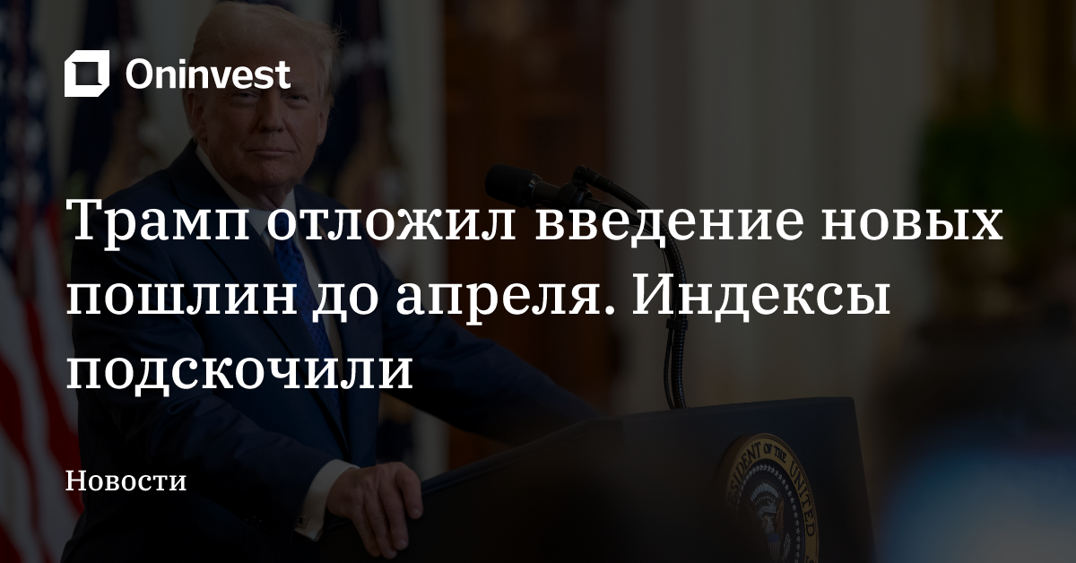Трамп отложил введение новых пошлин до апреля. Индексы подскочили – Oninvest