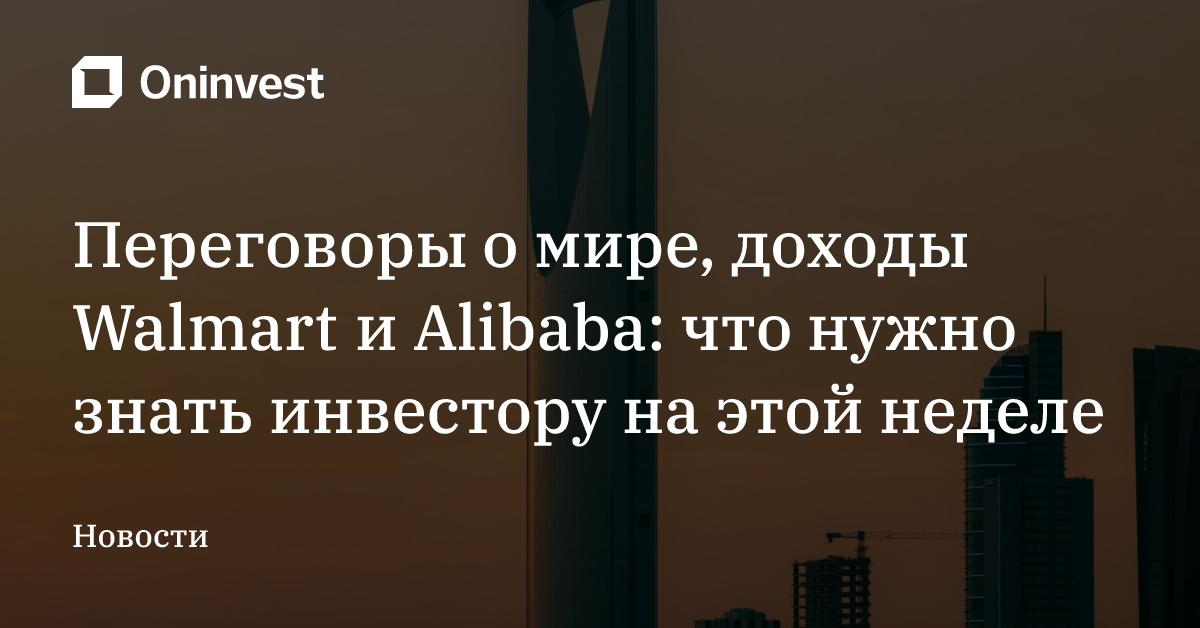 Переговоры о мире, доходы Walmart и Alibaba: что нужно знать инвестору на этой неделе – Oninvest