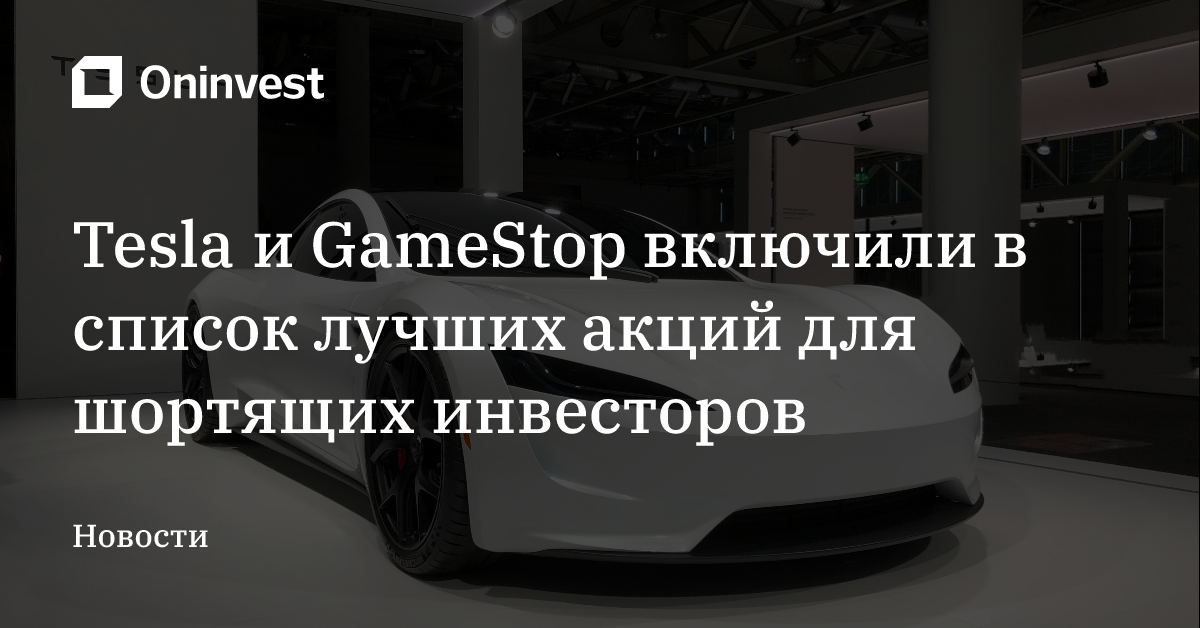 Tesla и GameStop включили в список лучших акций для шортящих инвесторов – Oninvest