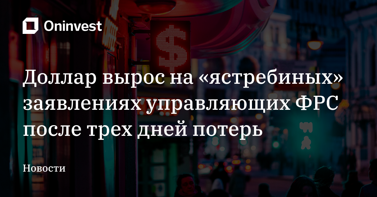 Доллар вырос на «ястребиных» заявлениях управляющих ФРС после трех дней потерь – Oninvest