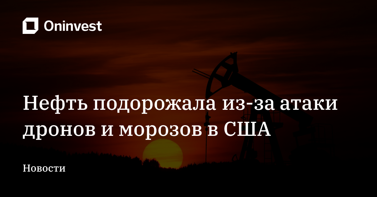 Нефть подорожала из-за атаки дронов и морозов в США – Oninvest
