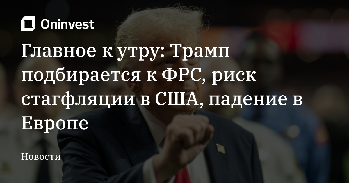 Главное к утру: Трамп подбирается к ФРС, риск стагфляции в США, падение в Европе – Oninvest