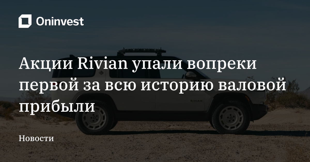 Акции Rivian упали вопреки первой за всю историю валовой прибыли  – Oninvest