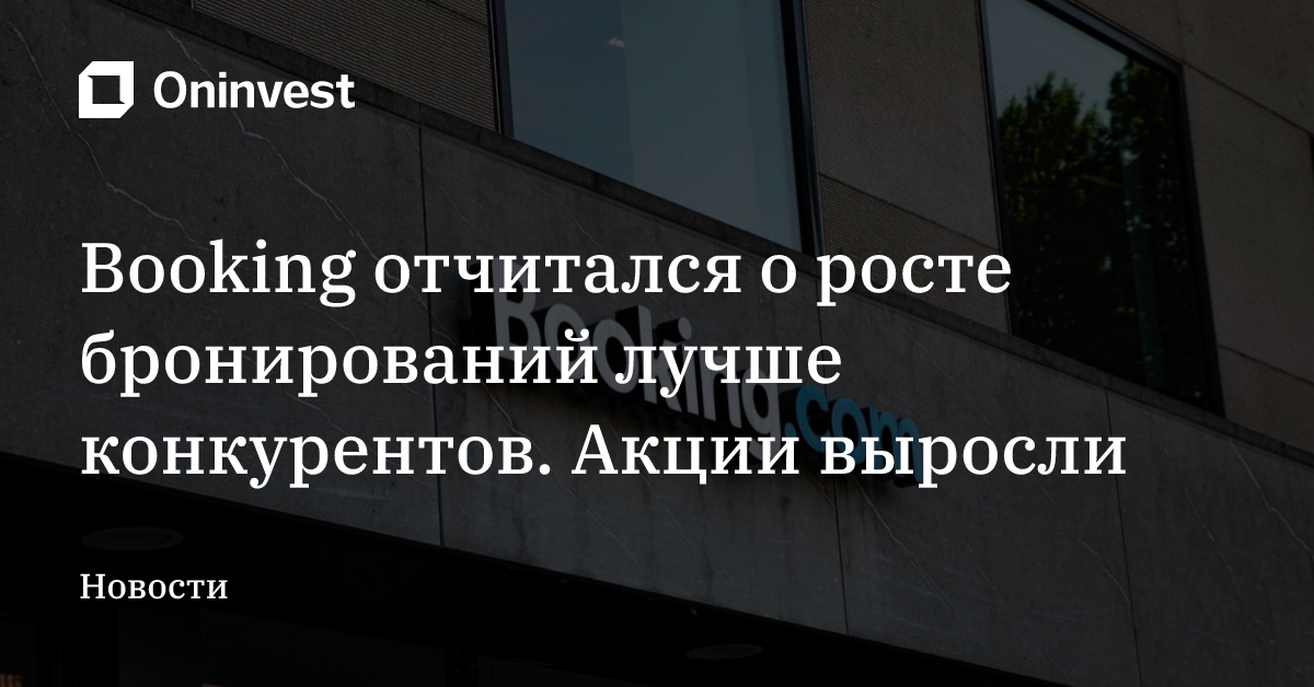 Booking отчитался о росте бронирований лучше конкурентов. Акции выросли  – Oninvest